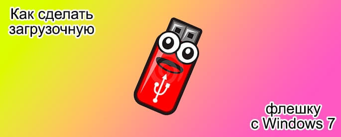 Как сделать загрузочную флешку с Windows 7